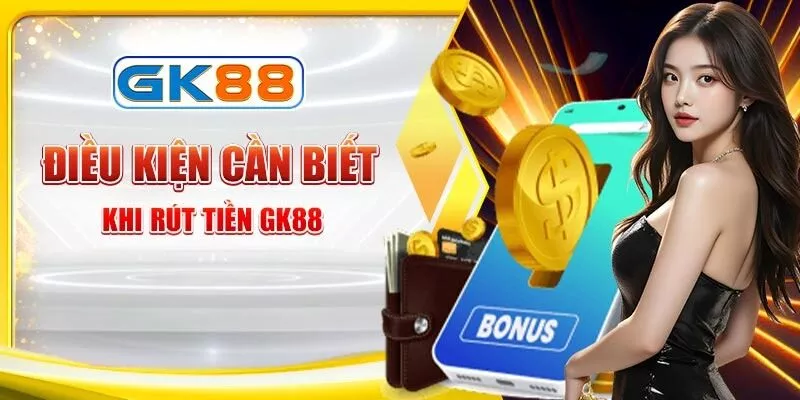 dieu-kien-can-biet-khi-rut-tien-gk88