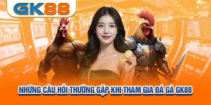 nhung-cau-hoi-thuong-gap-khi-tham-gia-da-ga-gk88