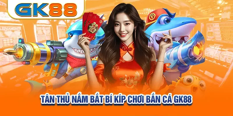 tan-thu-nam-bat-bi-kip-choi-ban-ca-gk88